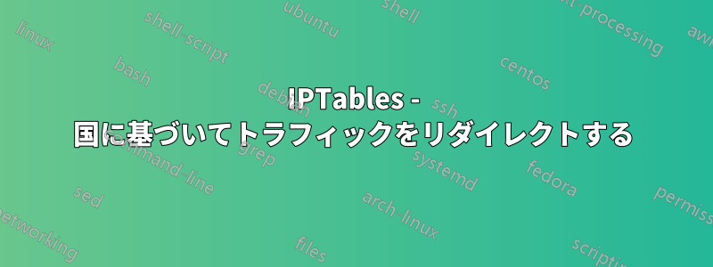 IPTables - 国に基づいてトラフィックをリダイレクトする