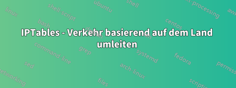 IPTables - Verkehr basierend auf dem Land umleiten