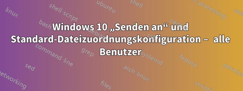 Windows 10 „Senden an“ und Standard-Dateizuordnungskonfiguration – alle Benutzer