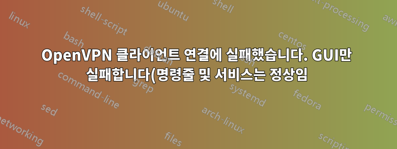 OpenVPN 클라이언트 연결에 실패했습니다. GUI만 실패합니다(명령줄 및 서비스는 정상임).