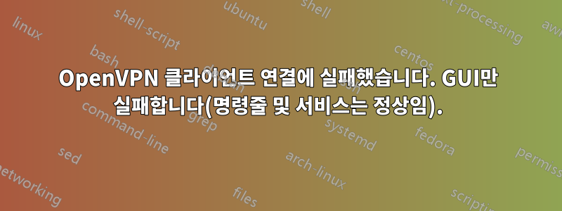 OpenVPN 클라이언트 연결에 실패했습니다. GUI만 실패합니다(명령줄 및 서비스는 정상임).