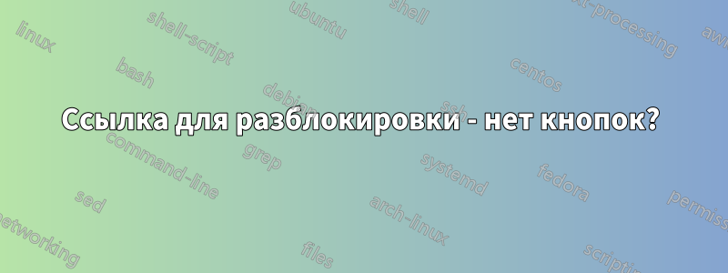 Ссылка для разблокировки - нет кнопок?