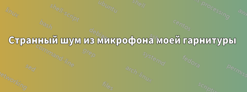 Странный шум из микрофона моей гарнитуры