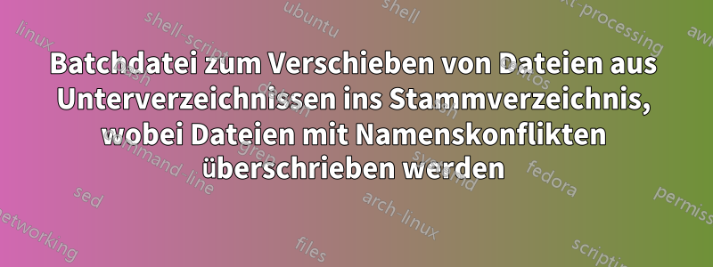 Batchdatei zum Verschieben von Dateien aus Unterverzeichnissen ins Stammverzeichnis, wobei Dateien mit Namenskonflikten überschrieben werden