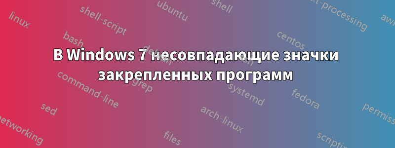 В Windows 7 несовпадающие значки закрепленных программ