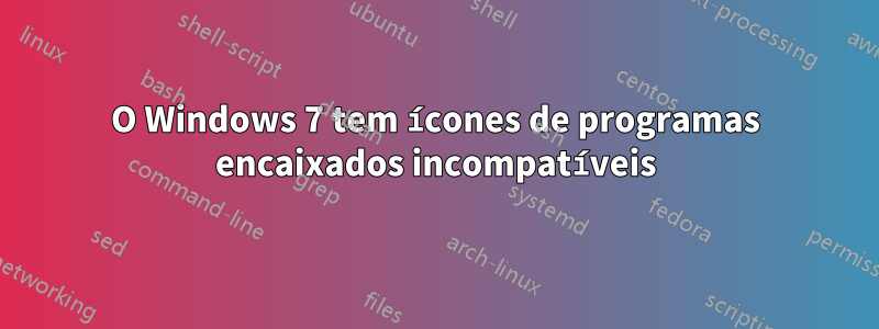 O Windows 7 tem ícones de programas encaixados incompatíveis