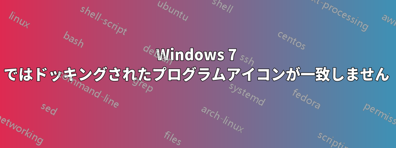 Windows 7 ではドッキングされたプログラムアイコンが一致しません