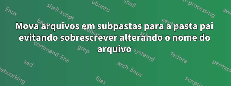 Mova arquivos em subpastas para a pasta pai evitando sobrescrever alterando o nome do arquivo