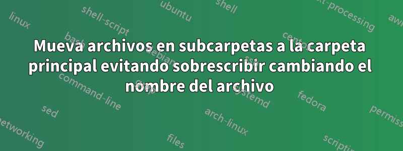 Mueva archivos en subcarpetas a la carpeta principal evitando sobrescribir cambiando el nombre del archivo