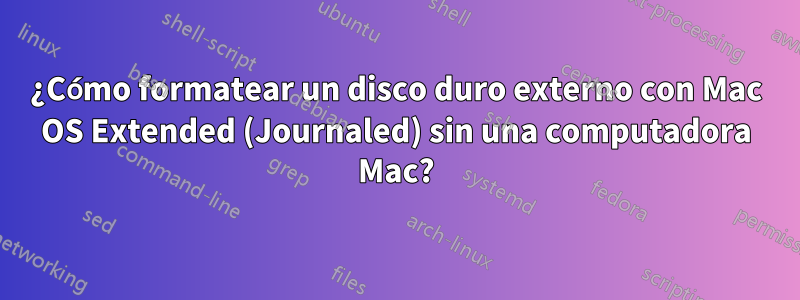 ¿Cómo formatear un disco duro externo con Mac OS Extended (Journaled) sin una computadora Mac?