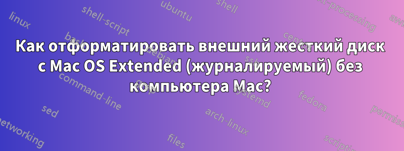 Как отформатировать внешний жесткий диск с Mac OS Extended (журналируемый) без компьютера Mac?