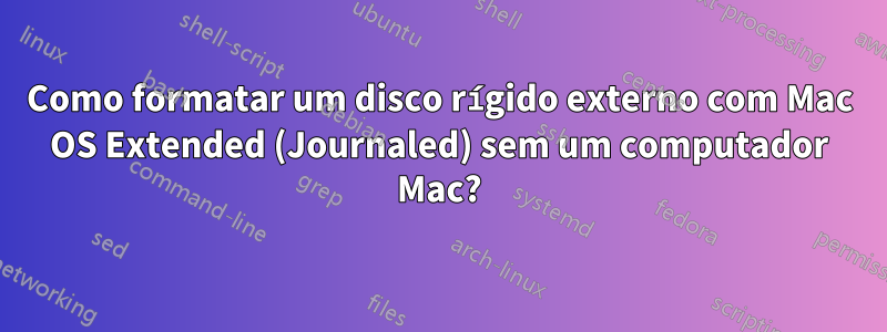 Como formatar um disco rígido externo com Mac OS Extended (Journaled) sem um computador Mac?