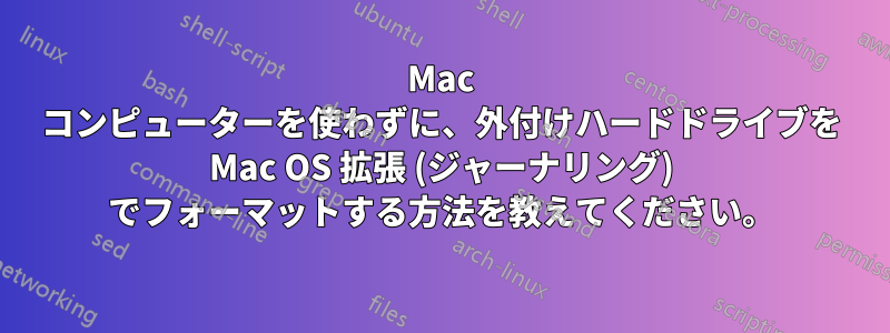 Mac コンピューターを使わずに、外付けハードドライブを Mac OS 拡張 (ジャーナリング) でフォーマットする方法を教えてください。