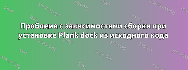 Проблема с зависимостями сборки при установке Plank dock из исходного кода