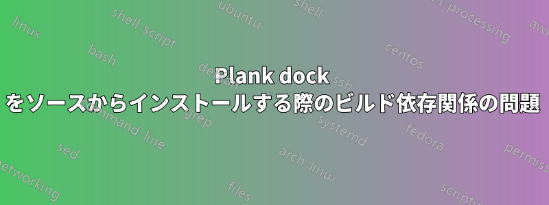 Plank dock をソースからインストールする際のビルド依存関係の問題