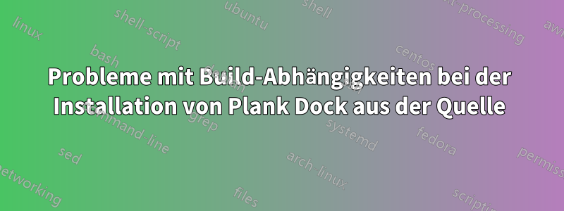 Probleme mit Build-Abhängigkeiten bei der Installation von Plank Dock aus der Quelle