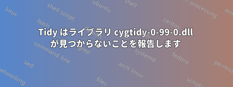 Tidy はライブラリ cygtidy-0-99-0.dll が見つからないことを報告します