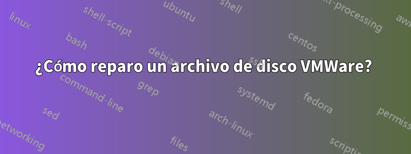 ¿Cómo reparo un archivo de disco VMWare?