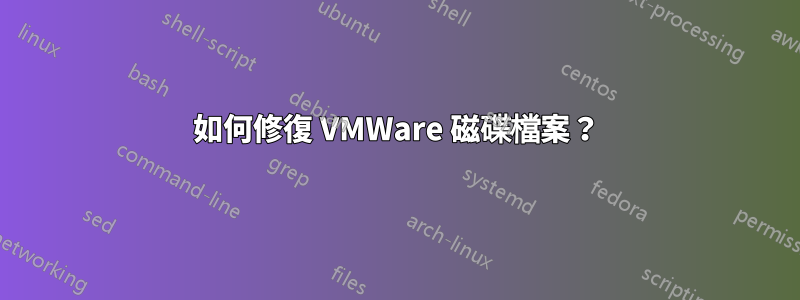 如何修復 VMWare 磁碟檔案？