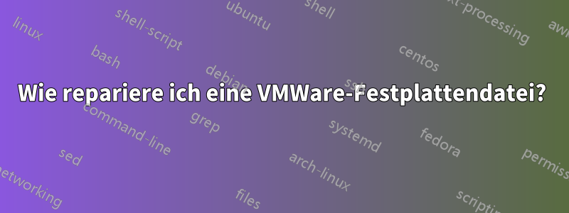 Wie repariere ich eine VMWare-Festplattendatei?