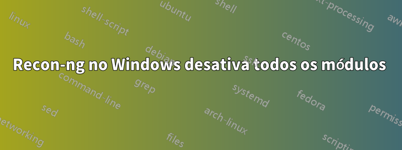 Recon-ng no Windows desativa todos os módulos