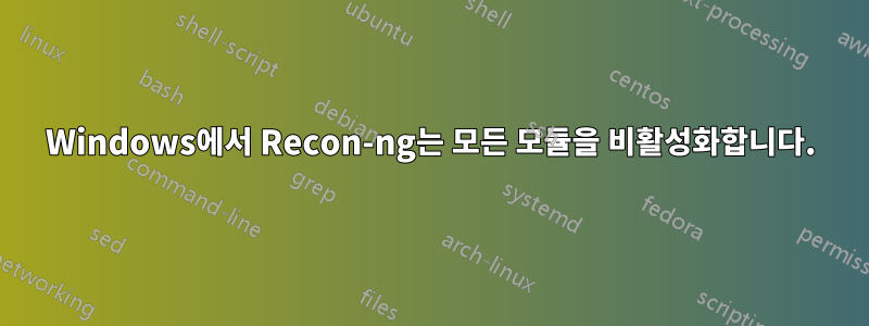 Windows에서 Recon-ng는 모든 모듈을 비활성화합니다.