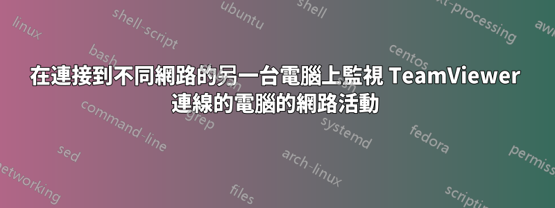 在連接到不同網路的另一台電腦上監視 TeamViewer 連線的電腦的網路活動