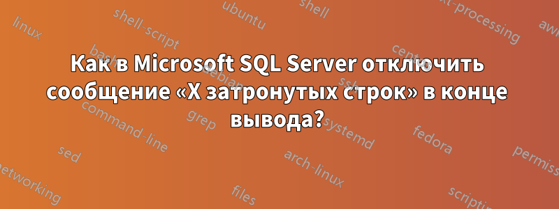 Как в Microsoft SQL Server отключить сообщение «X затронутых строк» ​​в конце вывода?