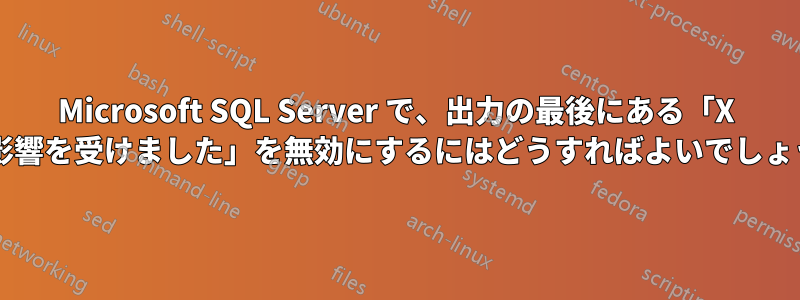 Microsoft SQL Server で、出力の最後にある「X 行が影響を受けました」を無効にするにはどうすればよいでしょうか?