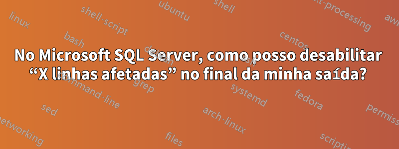 No Microsoft SQL Server, como posso desabilitar “X linhas afetadas” no final da minha saída?