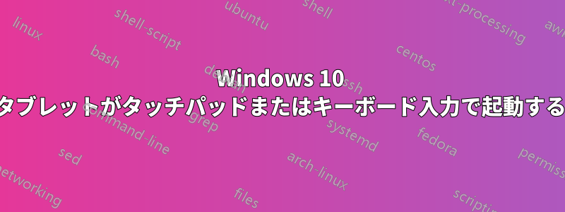 Windows 10 タブレットがタッチパッドまたはキーボード入力で起動する