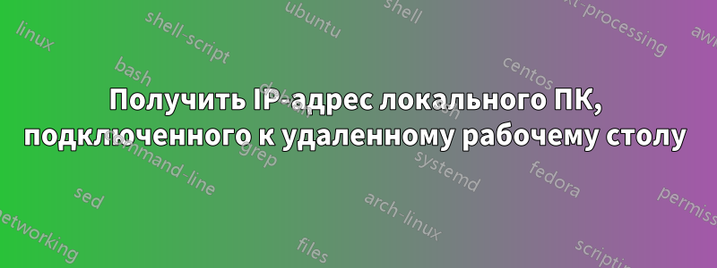 Получить IP-адрес локального ПК, подключенного к удаленному рабочему столу