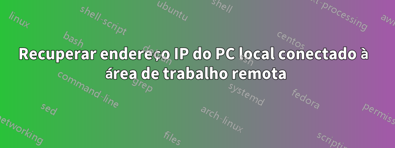 Recuperar endereço IP do PC local conectado à área de trabalho remota