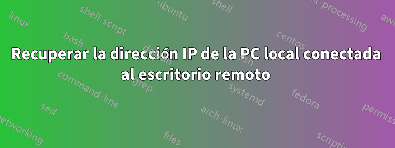 Recuperar la dirección IP de la PC local conectada al escritorio remoto