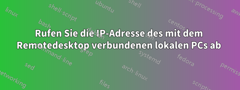 Rufen Sie die IP-Adresse des mit dem Remotedesktop verbundenen lokalen PCs ab