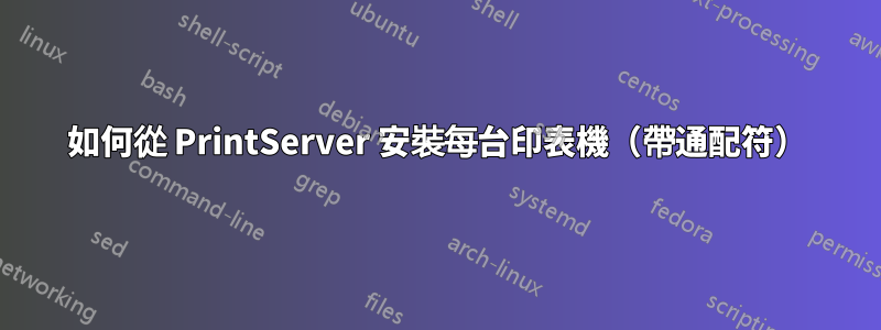 如何從 PrintServer 安裝每台印表機（帶通配符）