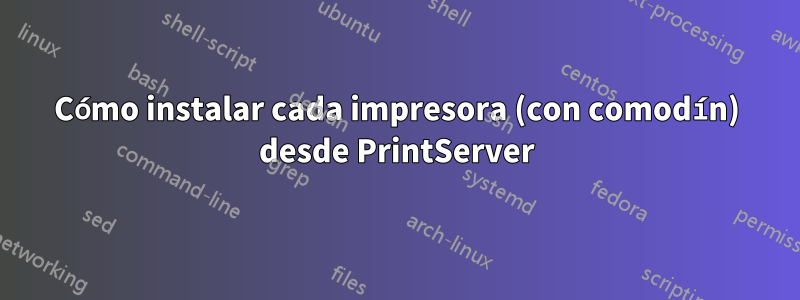 Cómo instalar cada impresora (con comodín) desde PrintServer