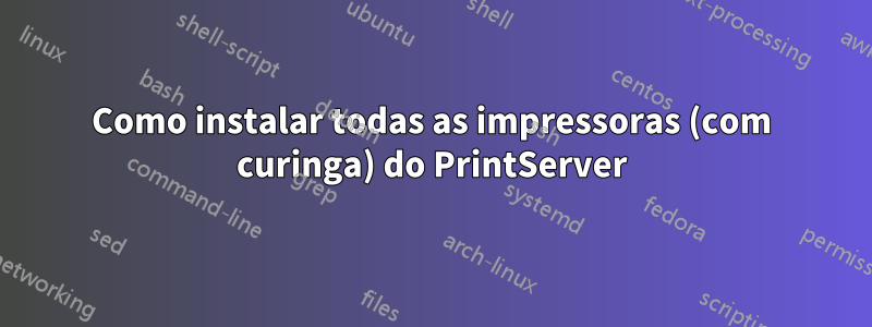 Como instalar todas as impressoras (com curinga) do PrintServer