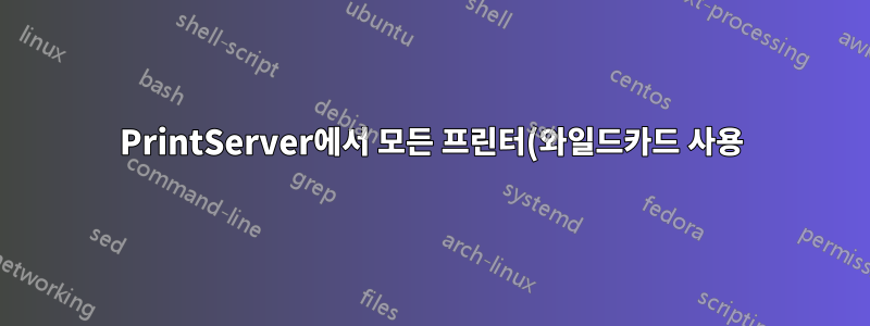 PrintServer에서 모든 프린터(와일드카드 사용)를 설치하는 방법