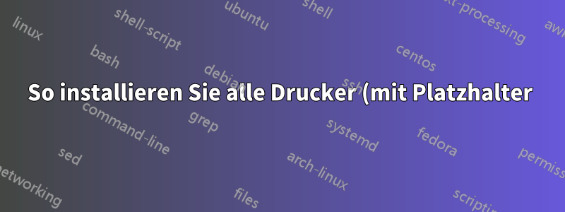 So installieren Sie alle Drucker (mit Platzhalter) vom PrintServer