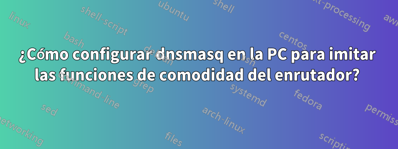 ¿Cómo configurar dnsmasq en la PC para imitar las funciones de comodidad del enrutador?