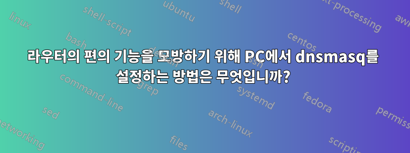 라우터의 편의 기능을 모방하기 위해 PC에서 dnsmasq를 설정하는 방법은 무엇입니까?