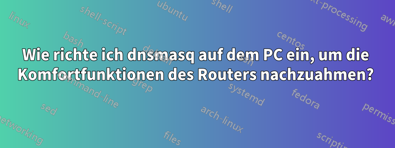 Wie richte ich dnsmasq auf dem PC ein, um die Komfortfunktionen des Routers nachzuahmen?