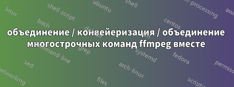 объединение / конвейеризация / объединение многострочных команд ffmpeg вместе