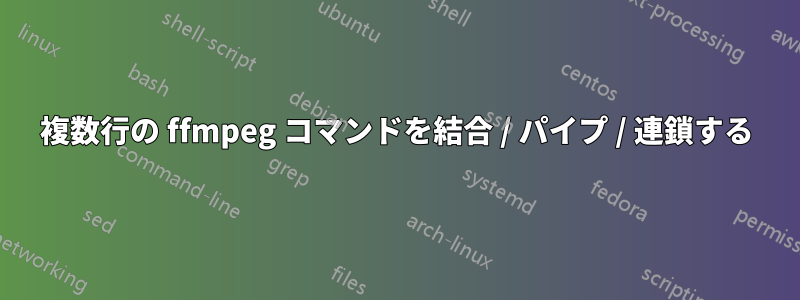 複数行の ffmpeg コマンドを結合 / パイプ / 連鎖する