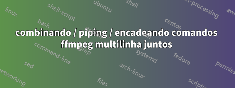 combinando / piping / encadeando comandos ffmpeg multilinha juntos