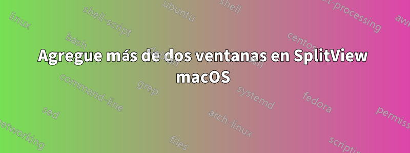 Agregue más de dos ventanas en SplitView macOS