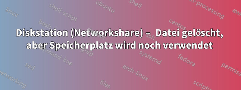 Diskstation (Networkshare) – Datei gelöscht, aber Speicherplatz wird noch verwendet