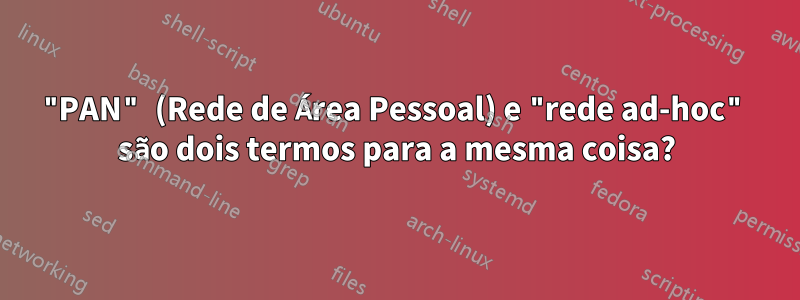 "PAN" (Rede de Área Pessoal) e "rede ad-hoc" são dois termos para a mesma coisa?