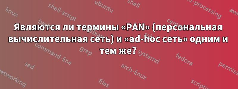 Являются ли термины «PAN» (персональная вычислительная сеть) и «ad-hoc сеть» одним и тем же?